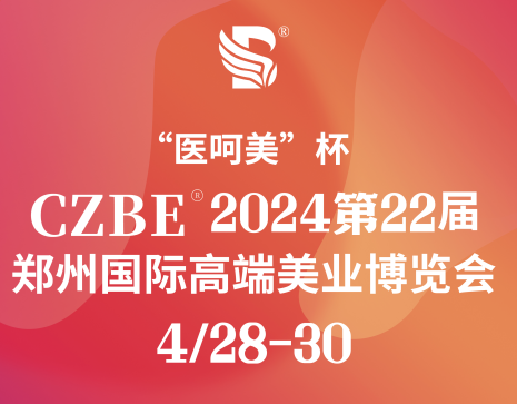 魅力中原，时尚郑州 2024第22届CZBE郑州国际美博会4月28开幕